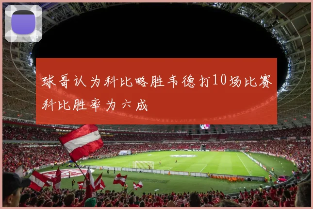 球哥认为科比略胜韦德打10场比赛科比胜率为六成