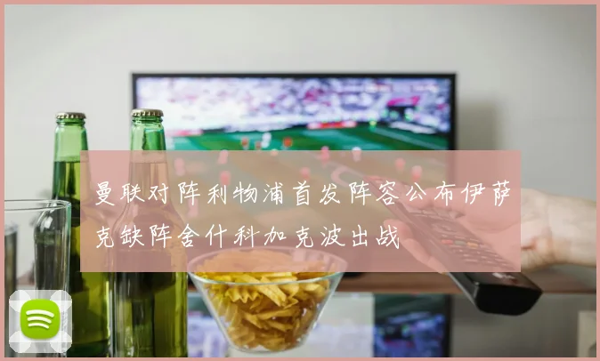 曼联对阵利物浦首发阵容公布伊萨克缺阵舍什科加克波出战