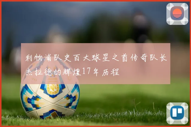 利物浦队史百大球星之首传奇队长杰拉德的辉煌17年历程