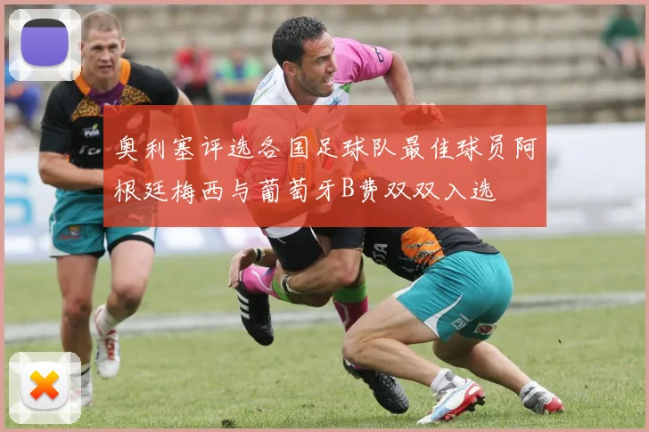 奥利塞评选各国足球队最佳球员阿根廷梅西与葡萄牙B费双双入选