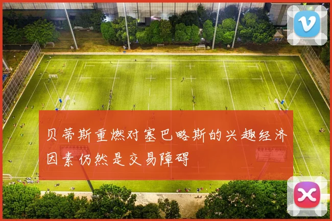 贝蒂斯重燃对塞巴略斯的兴趣经济因素仍然是交易障碍