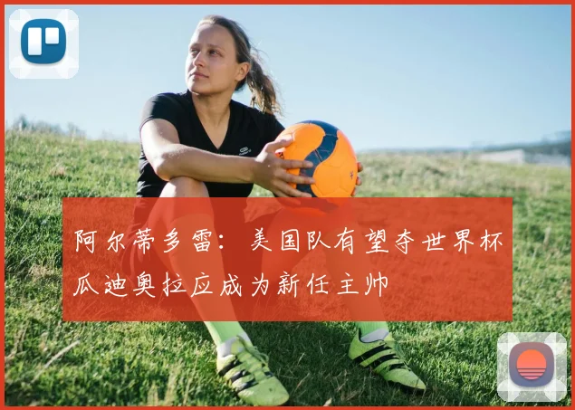 阿尔蒂多雷：美国队有望夺世界杯瓜迪奥拉应成为新任主帅