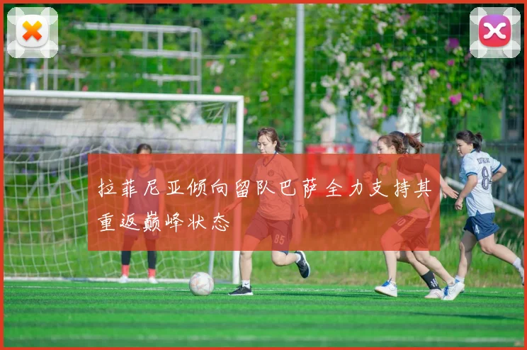 拉菲尼亚倾向留队巴萨全力支持其重返巅峰状态