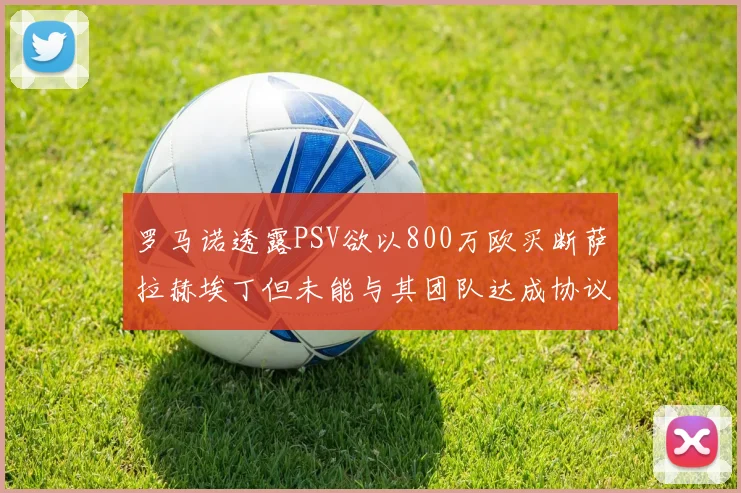 罗马诺透露PSV欲以800万欧买断萨拉赫埃丁但未能与其团队达成协议