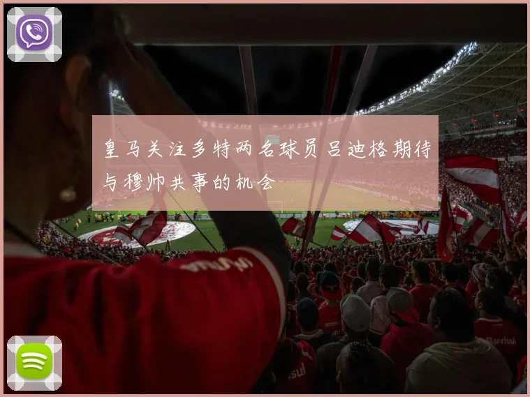 皇马关注多特两名球员吕迪格期待与穆帅共事的机会